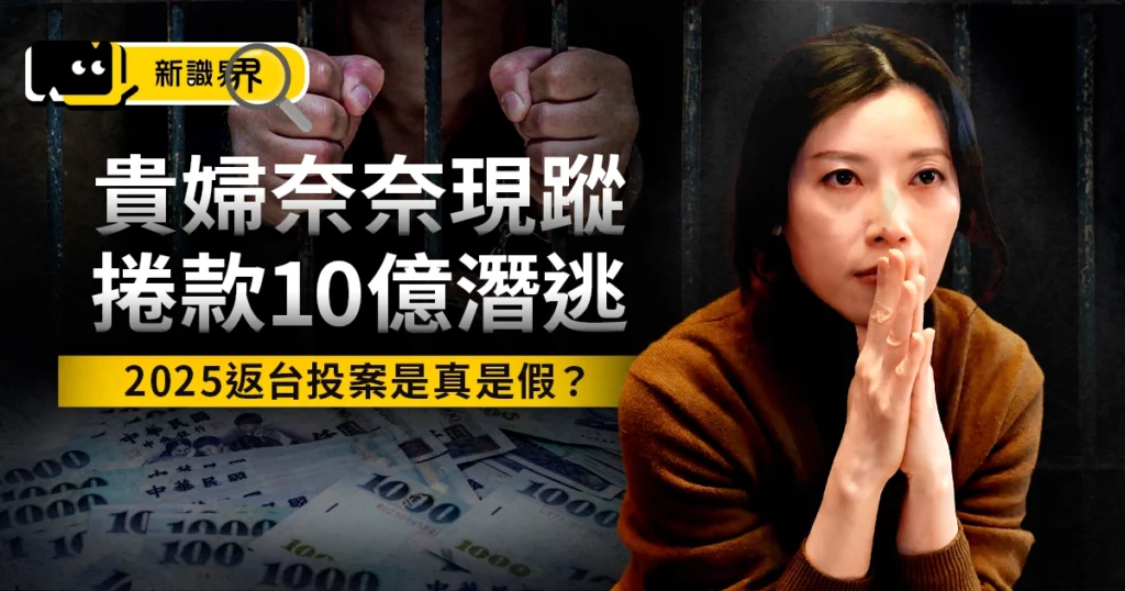 【貴婦奈奈懶人包】逃亡7年、捲款10億！2025返台投案是真是假？