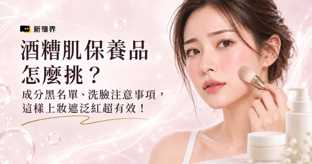 酒糟肌保養品怎麼挑？成分黑名單、洗臉注意事項，這樣上妝遮泛紅超有效！