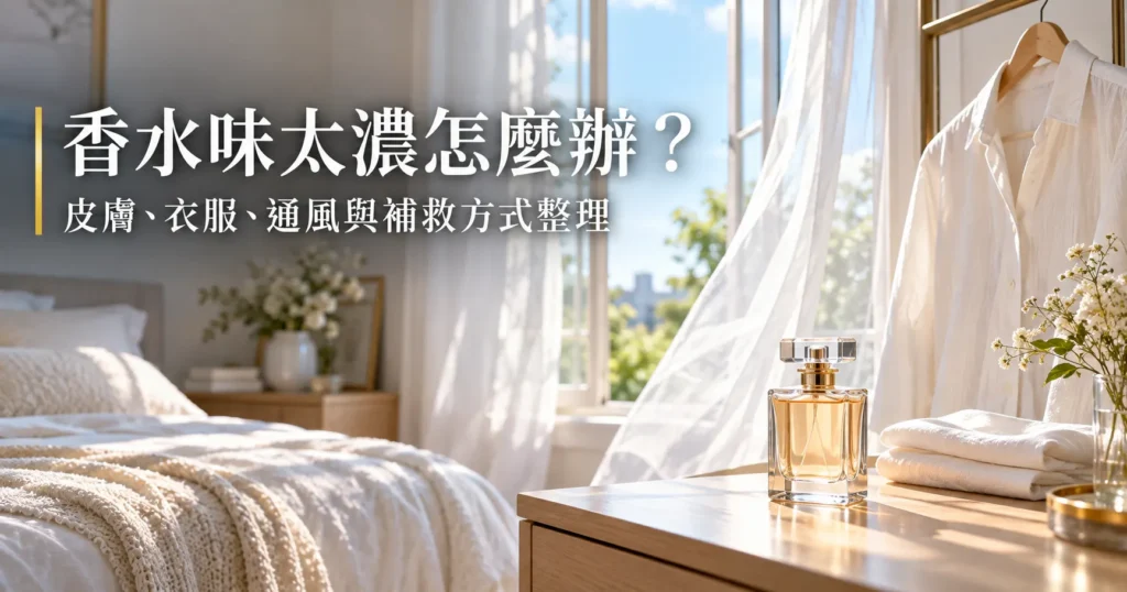 香水味太濃怎麼辦？皮膚、衣服、通風與補救方式整理
