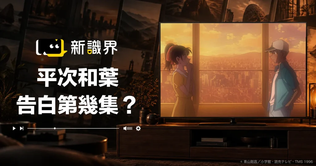 終於平次和葉告白成功啦！動畫第幾集？告白台詞、漫畫 1133 話、9 次失敗回顧